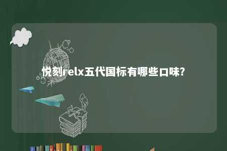 悦刻relx五代国标有哪些口味
？ 